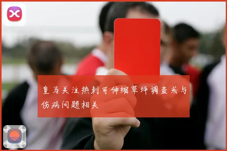 皇马关注热刺可伸缩草坪调查或与伤病问题相关