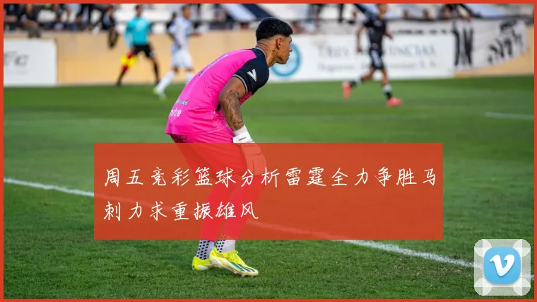 周五竞彩篮球分析雷霆全力争胜马刺力求重振雄风