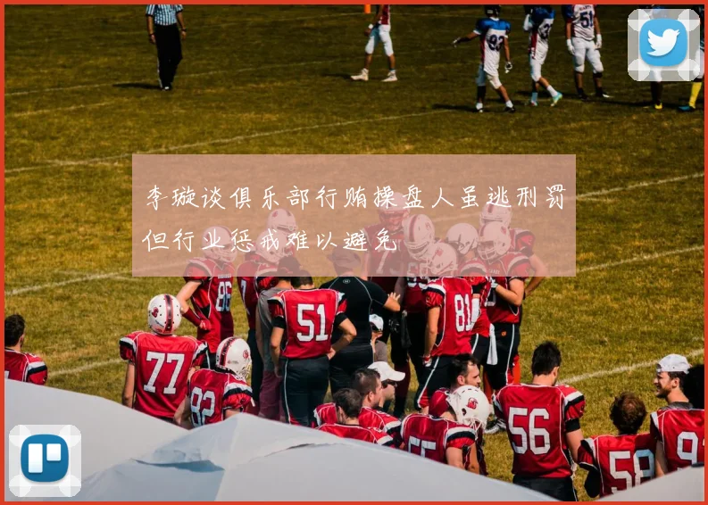 李璇谈俱乐部行贿操盘人虽逃刑罚但行业惩戒难以避免
