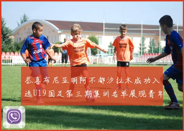 恭喜布尼亚明阿不都沙拉木成功入选U19国足第三期集训名单展现青年才俊风采