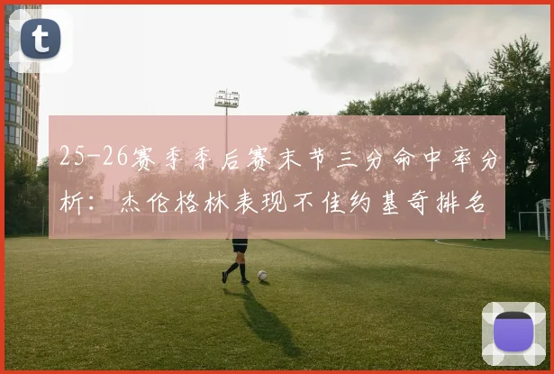 25-26赛季季后赛末节三分命中率分析：杰伦格林表现不佳约基奇排名靠后